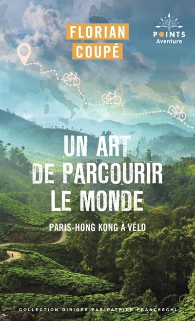 Un art de parcourir le monde : Paris-Hong Kong à vélo : 11.155 km, 371 jours, 23 pays