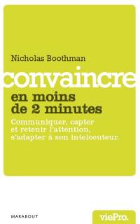 Convaincre en moins de deux minutes : communiquer, capter et retenir l'attention, s'adapter à son interlocuteur