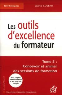 Les outils d'excellence du formateur. Vol. 2. Concevoir et animer des sessions de formation