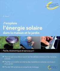 J'emploie l'énergie solaire dans la maison et le jardin : facile, économique et sans souci ! : tout ce que vous devez savoir sur les cellules solaires et les modules solaires, planifier et installer soi-même des installations solaires à la maison et au jardin, plus de 100 schémas et conseils