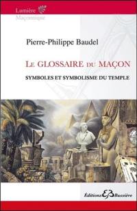 Le glossaire du maçon : glossaire général du symbolisme maçonnique & index de ses mots familiers