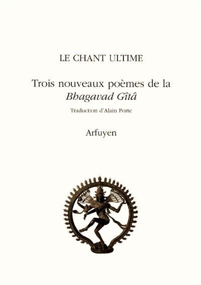 Le chant ultime : trois nouveaux poèmes de la Bhagavad Gîtâ