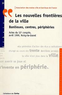 Les nouvelles frontières : banlieues, centres, périphéries : actes du 13e congrès, avril 1999, Noisy-le-Grand