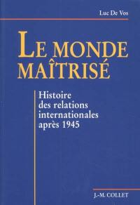 Le monde maîtrisé : histoire des relations internationales après 1945