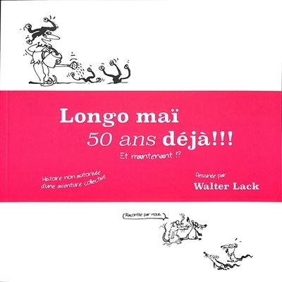 Longo maï 50 ans déjà !!! : et maintenant !? : histoire non autorisée d'une aventure collective