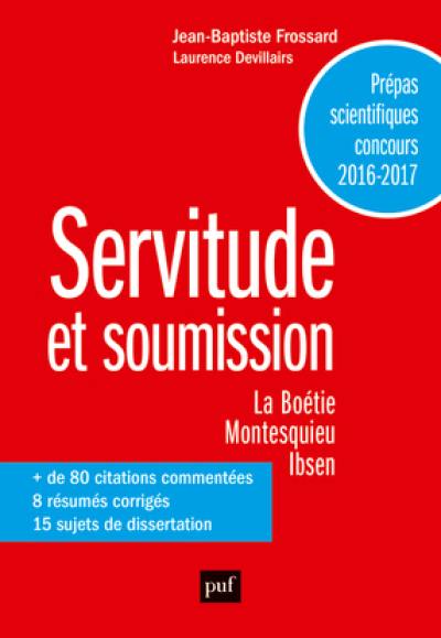 Servitude et soumission : La Boétie, Discours de la servitude volontaire ; Montesquieu, Lettres persanes ; Ibsen, Une maison de poupée : prépas scientifiques concours 2016-2017