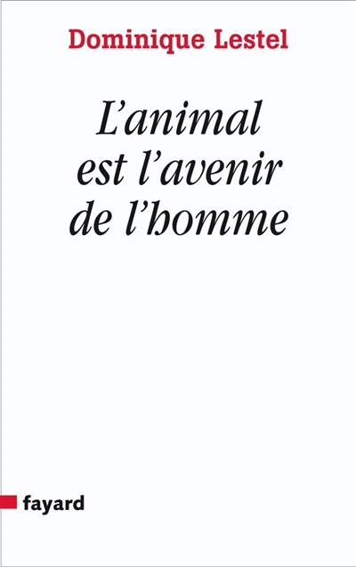 L'animal est l'avenir de l'homme : munitions pour ceux qui veulent (toujours) défendre les animaux