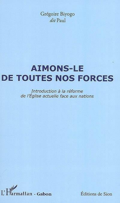 Aimons-le de toutes nos forces : introduction à la réforme de l'Eglise actuelle face aux nations