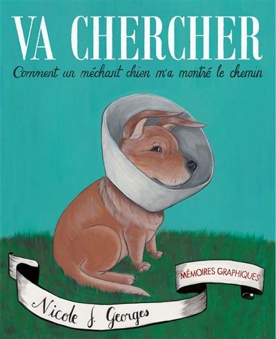 Va chercher ! : comment un méchant chien m'a montré le chemin : mémoires graphiques