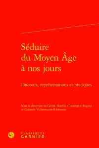 Séduire du Moyen Age à nos jours : discours, représentations et pratiques