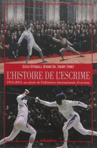 L'histoire de l'escrime : 1913-2013, un siècle de Fédération internationale d'escrime