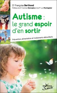 Autisme : le grand espoir d'en sortir : prévention, alimentation et traitements détoxifiants