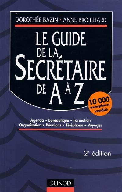 Le guide de la secrétaire de A à Z : agenda, bureautique, formation, organisation, réunions, téléphone, voyages