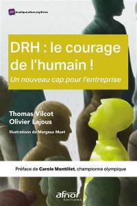 DRH : le courage de l'humain ! : un nouveau cap pour l'entreprise