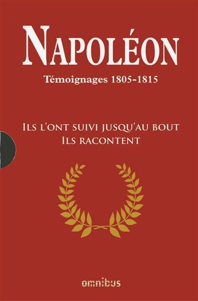 Napoléon : témoignages, 1805-1815 : ils l'ont suivi jusqu'au bout, ils racontent