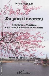 De père inconnu : récits sur le Viêt Nam de la deuxième moitié du XXe siècle