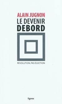 Le devenir Debord : révolution, pas élection