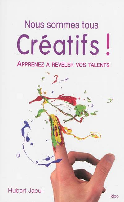 Nous sommes tous créatifs ! : apprenez à révéler vos talents