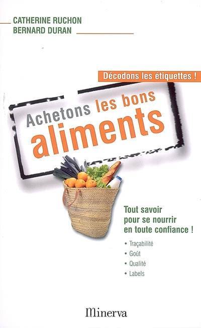 Achetons les bons aliments : décodons les étiquettes ! : tout savoir pour se nourrir en toute confiance !