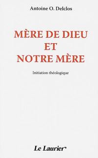 Mère de Dieu et notre mère : initiation à la mariologie