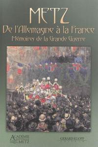 Metz : de l'Allemagne à la France : mémoires de la Grande Guerre