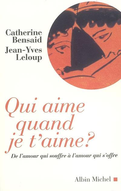 Qui aime quand je t'aime ? : de l'amour qui souffre à l'amour qui s'offre