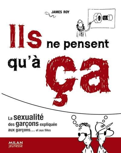 Ils ne pensent qu'à ça : la sexualité des garçons expliquée aux garçons... et aux filles