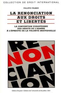 La renonciation aux droits et libertés : la convention européenne des droits de l'homme à l'épreuve de la volonté individuelle