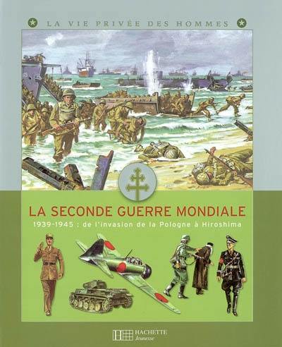 La Seconde Guerre mondiale : 1939-1945 : de l'invasion de la Pologne à Hiroshima