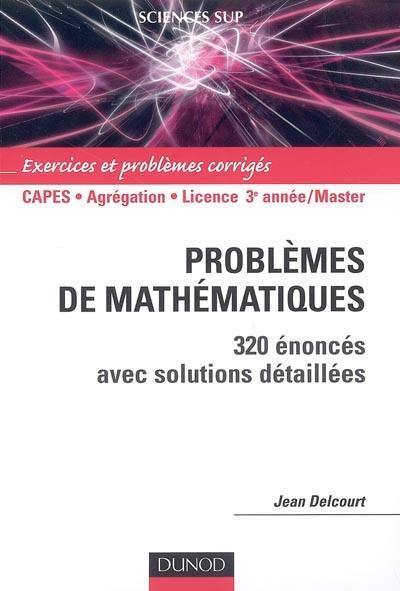 Problèmes de mathématiques : 320 énoncés avec solutions détaillées : Capes, agrégation, licence 3e année-Master