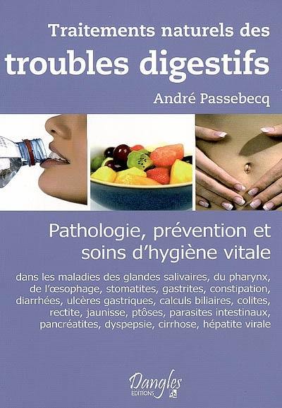 Traitements naturels des troubles digestifs : pathologie, prévention et soins d'hygiène vitale dans les maladies des glandes salivaires, du pharynx, de l'oesophage, stomatites, gastrites, constipation, diarrhées, ulcère gastrique...