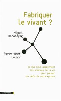 Fabriquer le vivant ? : ce que nous apprennent les sciences de la vie pour penser les défis de notre époque