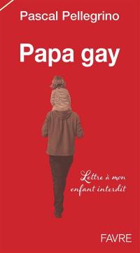 Papa gay : lettre à mon enfant interdit