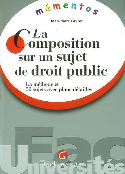 La composition sur un sujet de droit public : la méthode et 50 sujets avec plans détaillés