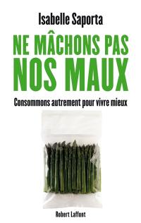 Ne mâchons pas nos maux : consommons autrement pour vivre mieux