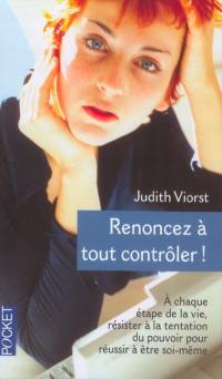 Renoncez à tout contrôler ! : à chaque étape de la vie, résister à la tentation du pouvoir pour réussir à être soi-même