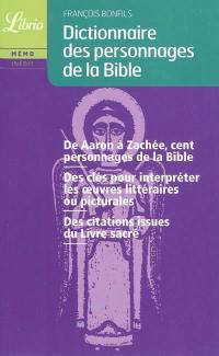 Dictionnaire des personnages de la Bible : de Aaron à Zachée, cent personnages de la Bible, des clés pour interpréter les oeuvres littéraires ou picturales, des citations issues du livre sacré