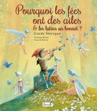 Pourquoi les fées ont des ailes & les lutins un bonnet ? : guide féérique