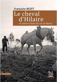 Le cheval d'Hilaire : et autres éclats de vie en Berry