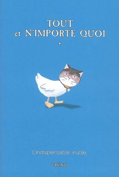 Tout et n'importe quoi : l'indispensable inutile. Vol. 1