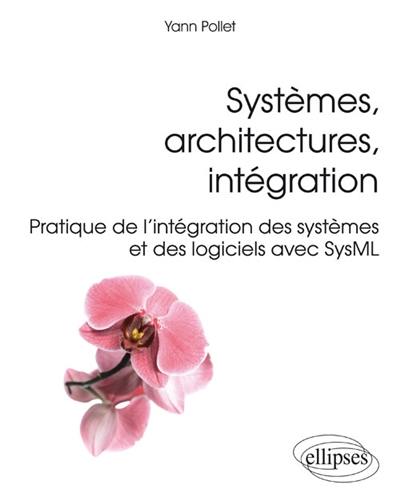 Systèmes, architectures, intégration : pratique de l'intégration des systèmes et des logiciels avec SysML