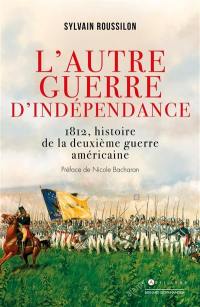 L'autre guerre d'indépendance : 1812, histoire de la deuxième guerre d'indépendance américaine