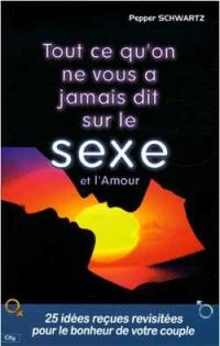 Tout ce qu'on ne vous a jamais dit sur le sexe et l'amour : 25 idées reçues sur l'amour et le sexe revisitées et démontées pour améliorer vos relations de couple