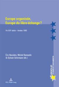 Europe organisée, Europe du libre-échange ? : fin XIXe siècle-année 1960 : actes du colloque tenu à Metz-Scy-Chazelles, Maison Robert Schuman, les 22 et 23 mai 2003