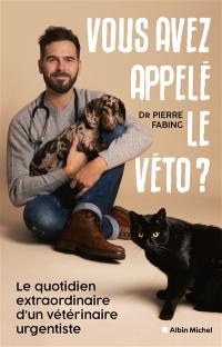 Vous avez appelé le véto ? : le quotidien extraordinaire d'un vétérinaire urgentiste