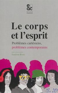 Le corps et l'esprit : problèmes cartésiens, problèmes contemporains