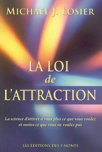 La loi de l'attraction : la science d'attirer à vous plus ce que vous voulez et moins ce que vous ne voulez pas