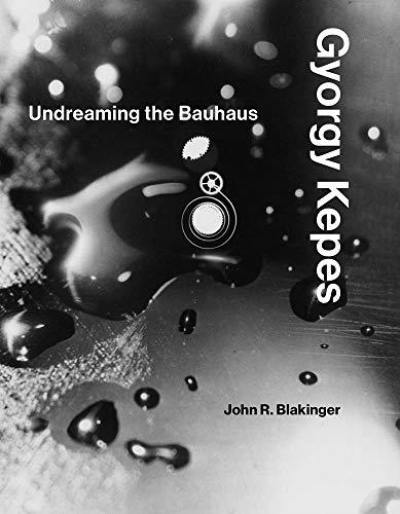 Gyorgy Kepes Undreaming the Bauhaus