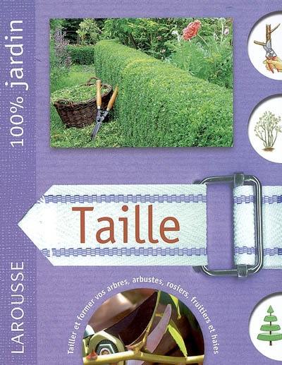 Taille : le guide indispensable pour mieux entretenir les arbres, arbustes, grimpantes, haies, conifères, rosiers et fruitiers