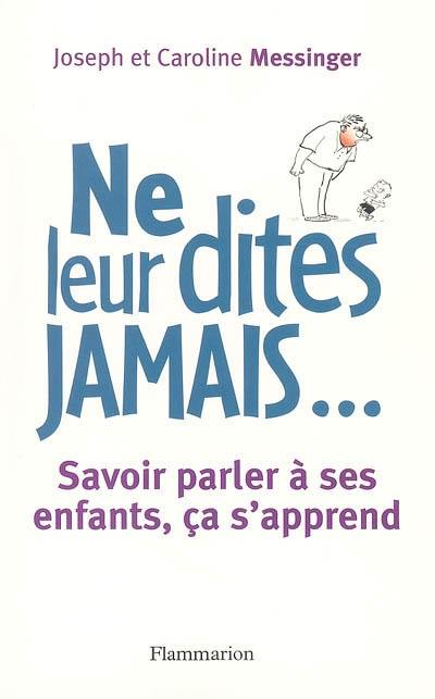 Ne leur dites jamais... : savoir parler à ses enfants, ça s'apprend